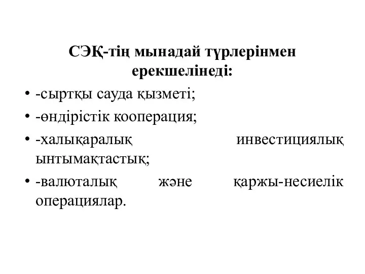 СЭҚ-тің мынадай түрлерінмен ерекшелінеді: -сыртқы сауда қызметі; -өндірістік кооперация; -халықаралық инвестициялық ынтымақтастық; -валюталық және қаржы-несиелік операциялар.