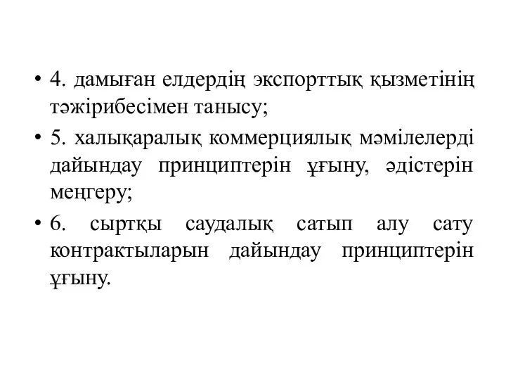 4. дамыған елдердің экспорттық қызметінің тәжірибесімен танысу; 5. халықаралық коммерциялық мәмілелерді