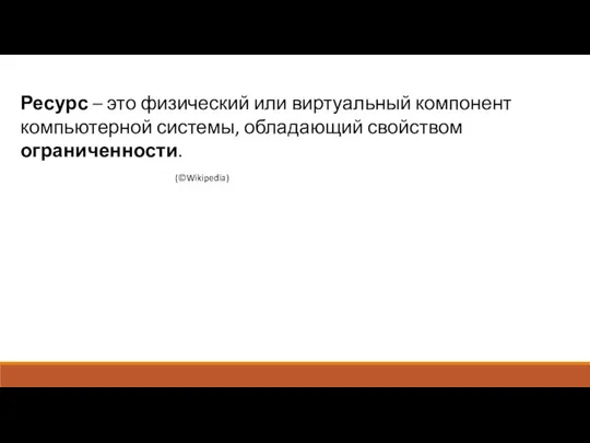 Ресурс – это физический или виртуальный компонент компьютерной системы, обладающий свойством ограниченности. (©Wikipedia)