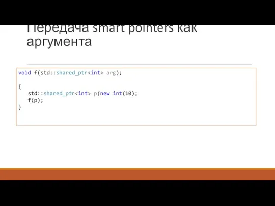 Передача smart pointers как аргумента void f(std::shared_ptr arg); { std::shared_ptr p(new int(10); f(p); }