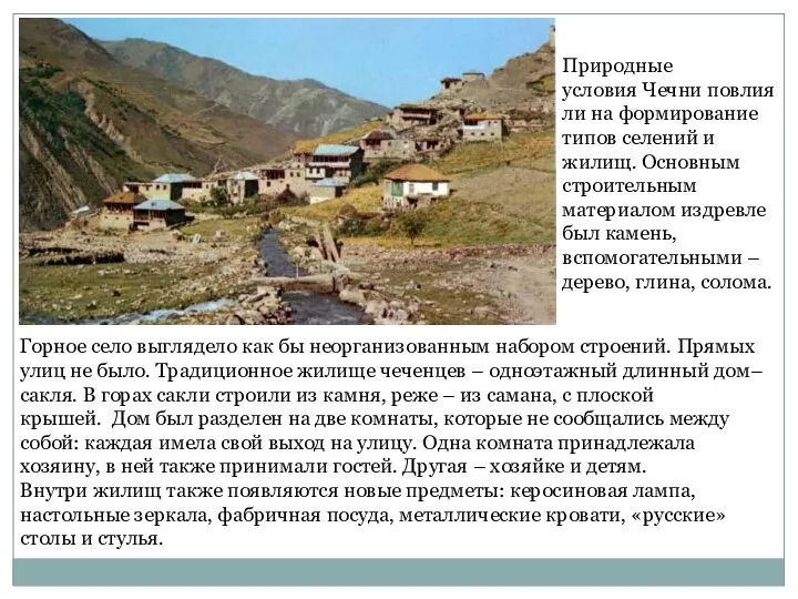 Природные условия Чечни повлияли на формирование типов селений и жилищ. Основным