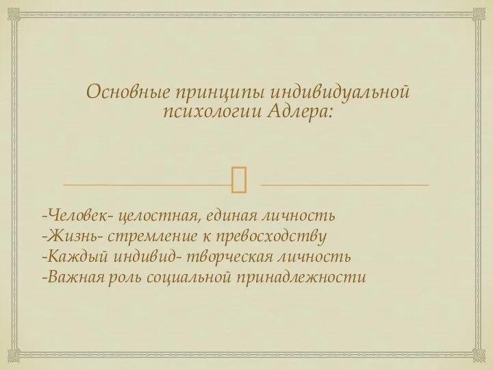 Основные принципы индивидуальной психологии Адлера: -Человек- целостная, единая личность -Жизнь- стремление