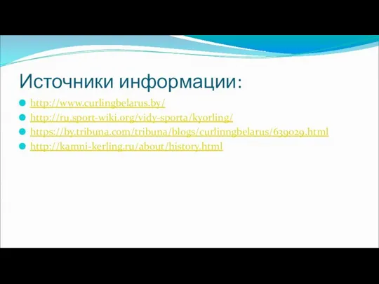 Источники информации: http://www.curlingbelarus.by/ http://ru.sport-wiki.org/vidy-sporta/kyorling/ https://by.tribuna.com/tribuna/blogs/curlinngbelarus/639029.html http://kamni-kerling.ru/about/history.html