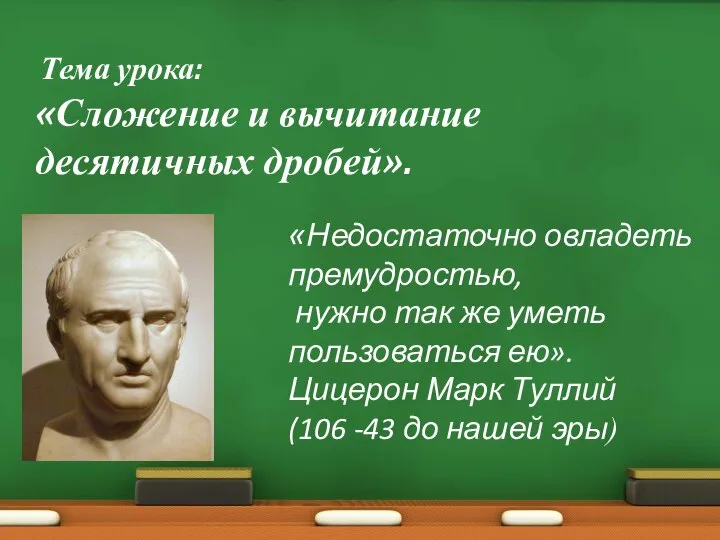 Тема урока: «Сложение и вычитание десятичных дробей». «Недостаточно овладеть премудростью, нужно