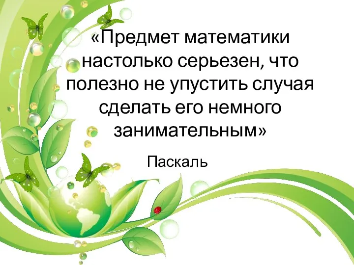 «Предмет математики настолько серьезен, что полезно не упустить случая сделать его немного занимательным» Паскаль