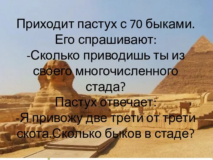 Приходит пастух с 70 быками. Его спрашивают: -Сколько приводишь ты из