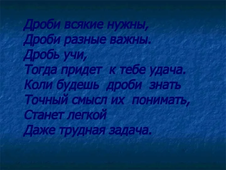 Дроби всякие нужны, Дроби разные важны. Дробь учи, Тогда придет к