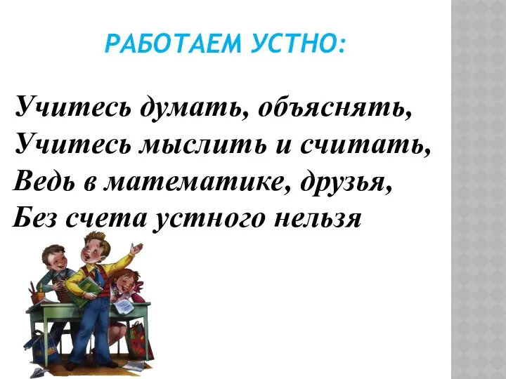 РАБОТАЕМ УСТНО: Учитесь думать, объяснять, Учитесь мыслить и считать, Ведь в