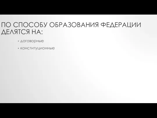 ПО СПОСОБУ ОБРАЗОВАНИЯ ФЕДЕРАЦИИ ДЕЛЯТСЯ НА: договорные конституционные