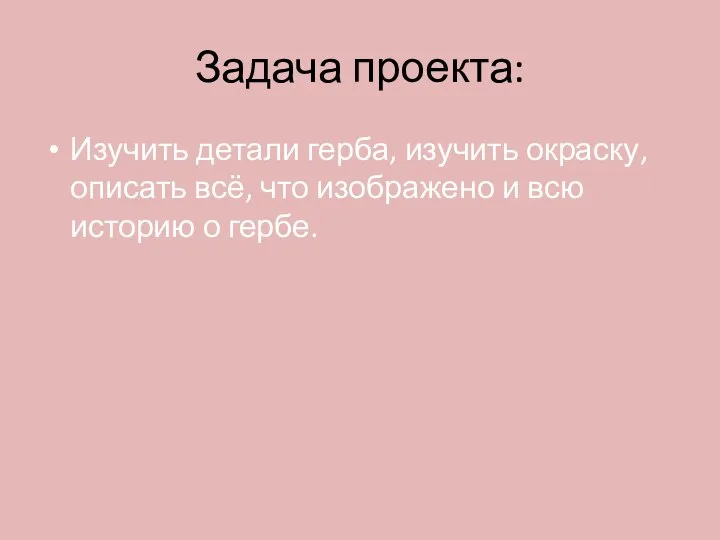 Задача проекта: Изучить детали герба, изучить окраску, описать всё, что изображено и всю историю о гербе.