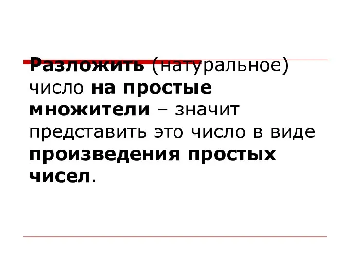 Разложить (натуральное) число на простые множители – значит представить это число в виде произведения простых чисел.