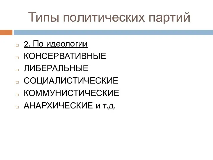 Типы политических партий 2. По идеологии КОНСЕРВАТИВНЫЕ ЛИБЕРАЛЬНЫЕ СОЦИАЛИСТИЧЕСКИЕ КОММУНИСТИЧЕСКИЕ АНАРХИЧЕСКИЕ и т.д.