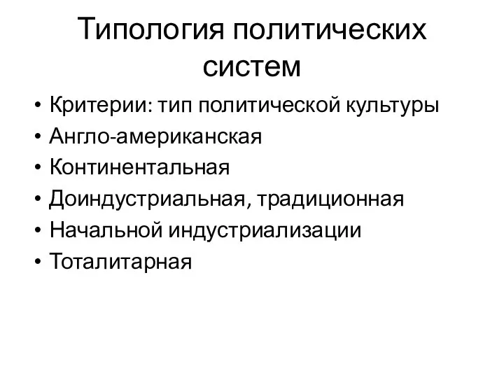 Типология политических систем Критерии: тип политической культуры Англо-американская Континентальная Доиндустриальная, традиционная Начальной индустриализации Тоталитарная