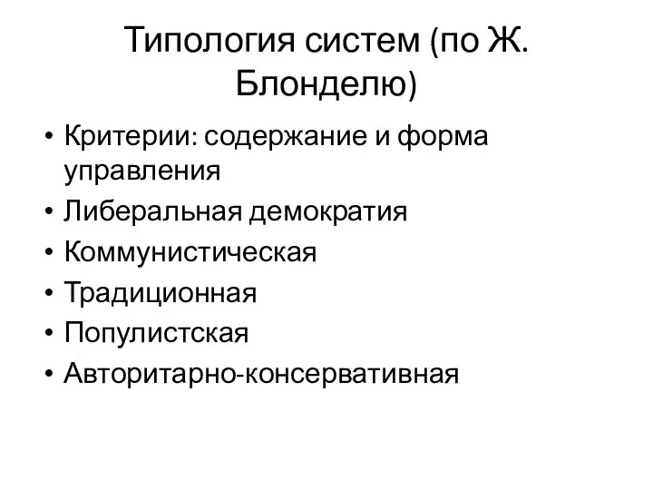 Типология систем (по Ж.Блонделю) Критерии: содержание и форма управления Либеральная демократия Коммунистическая Традиционная Популистская Авторитарно-консервативная