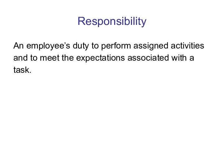 Responsibility An employee’s duty to perform assigned activities and to meet