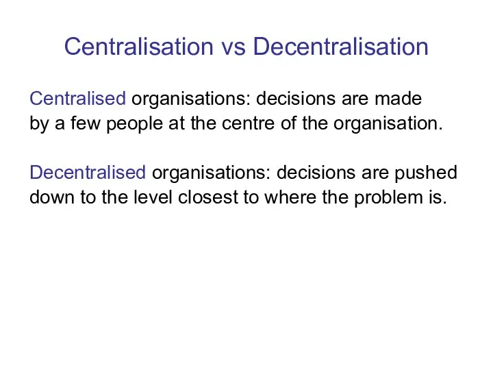 Centralisation vs Decentralisation Centralised organisations: decisions are made by a few