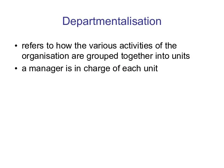 Departmentalisation refers to how the various activities of the organisation are