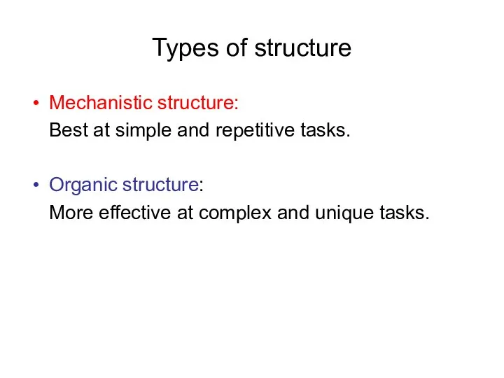 Types of structure Mechanistic structure: Best at simple and repetitive tasks.