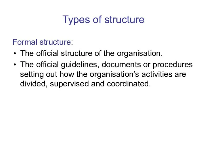 Types of structure Formal structure: The official structure of the organisation.