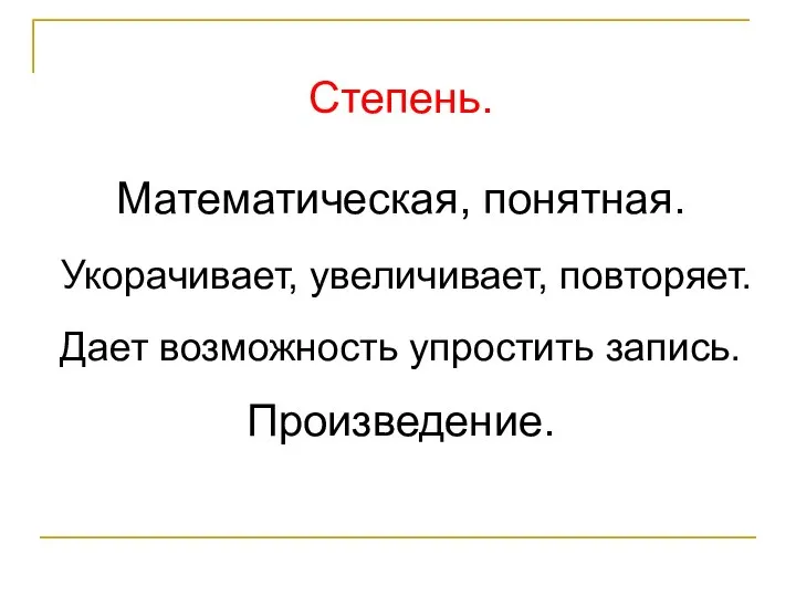 Степень. Математическая, понятная. Укорачивает, увеличивает, повторяет. Дает возможность упростить запись. Произведение.