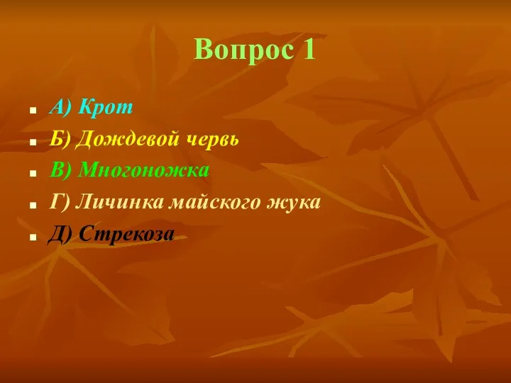 Вопрос 1 А) Крот Б) Дождевой червь В) Многоножка Г) Личинка майского жука Д) Стрекоза