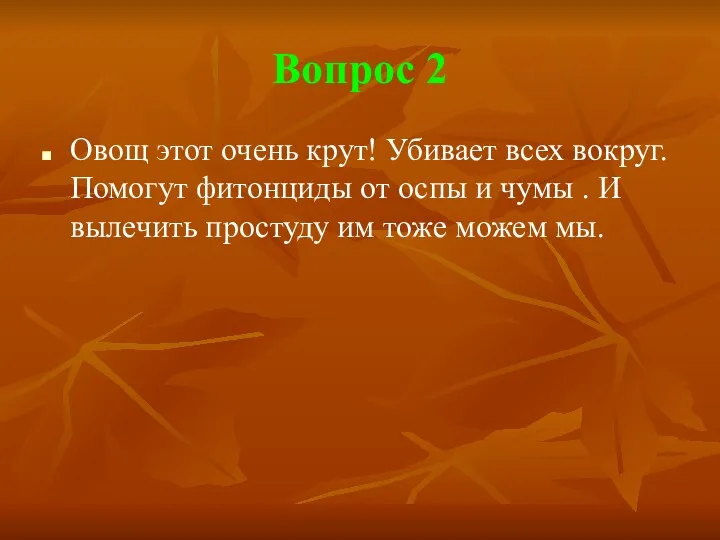 Вопрос 2 Овощ этот очень крут! Убивает всех вокруг. Помогут фитонциды