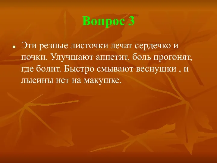 Вопрос 3 Эти резные листочки лечат сердечко и почки. Улучшают аппетит,