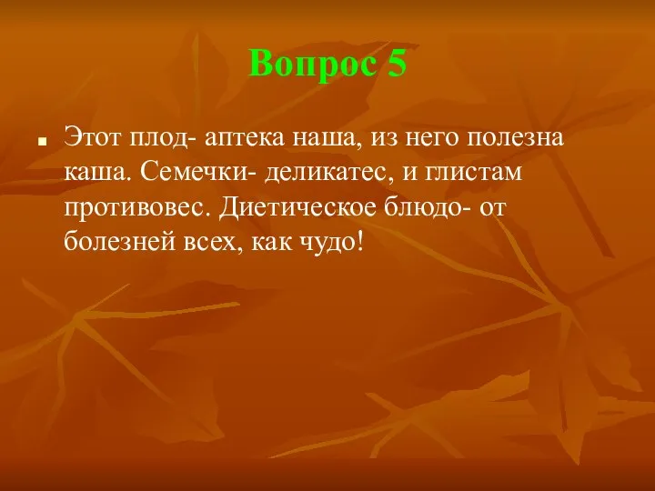 Вопрос 5 Этот плод- аптека наша, из него полезна каша. Семечки-