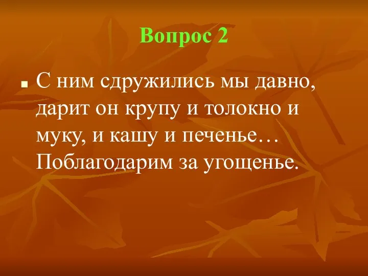 Вопрос 2 С ним сдружились мы давно, дарит он крупу и