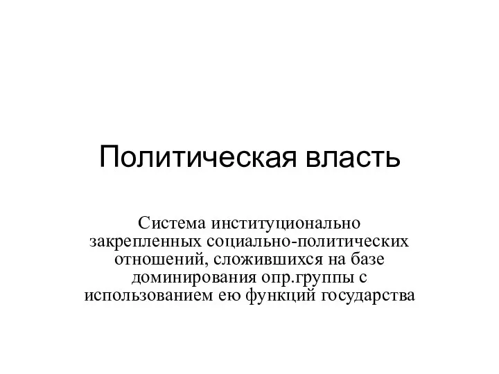 Политическая власть Система институционально закрепленных социально-политических отношений, сложившихся на базе доминирования