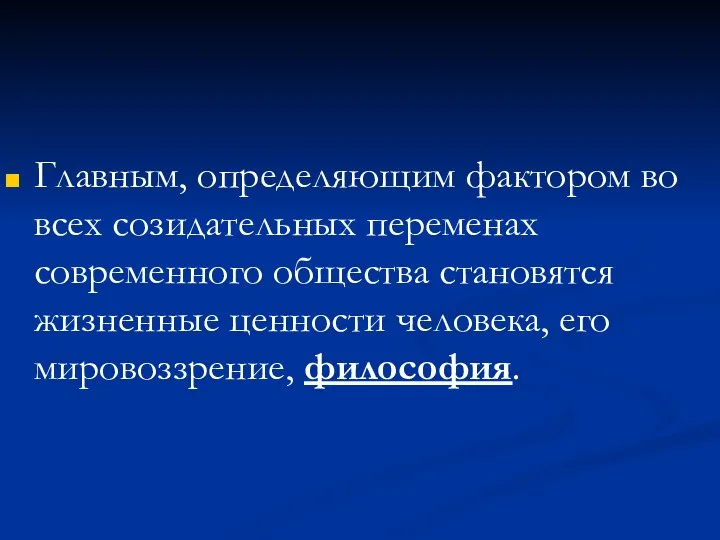 Главным, определяющим фактором во всех созидательных переменах современного общества становятся жизненные ценности человека, его мировоззрение, философия.