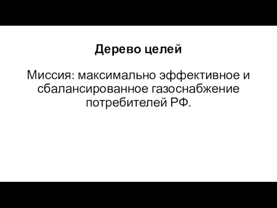 Дерево целей Миссия: максимально эффективное и сбалансированное газоснабжение потребителей РФ.