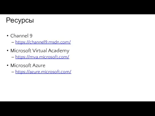 Ресурсы Channel 9 https://channel9.msdn.com/ Microsoft Virtual Academy https://mva.microsoft.com/ Microsoft Azure https://azure.microsoft.com/