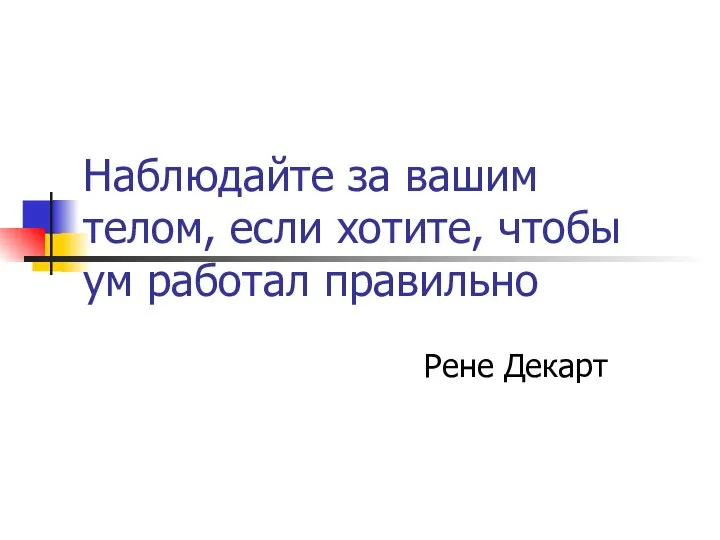 Наблюдайте за вашим телом, если хотите, чтобы ум работал правильно Рене Декарт