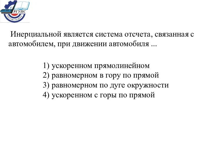 Инерциальной является система отсчета, связанная с автомобилем, при движении автомобиля ...