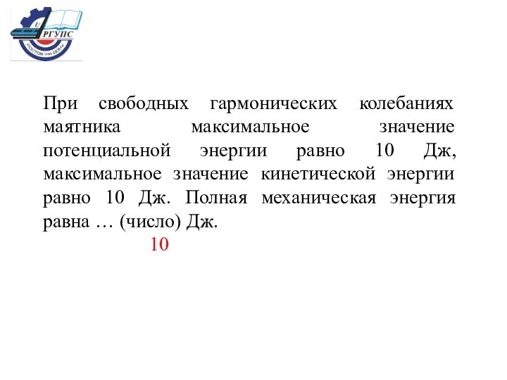 При свободных гармонических колебаниях маятника максимальное значение потенциальной энергии равно 10