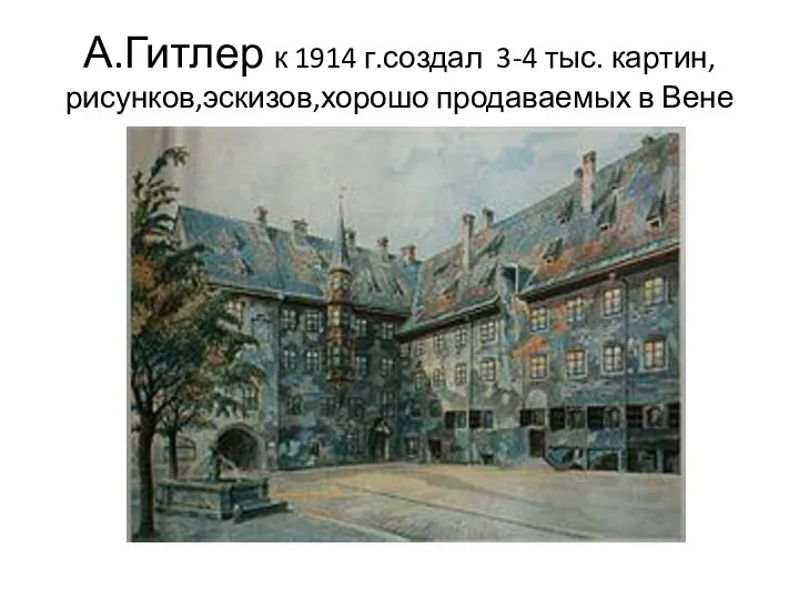 А.Гитлер к 1914 г.создал 3-4 тыс. картин, рисунков,эскизов,хорошо продаваемых в Вене