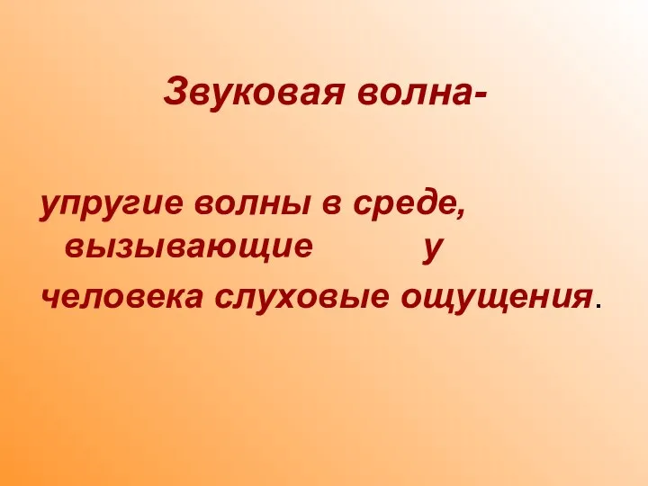 Звуковая волна- упругие волны в среде, вызывающие у человека слуховые ощущения.