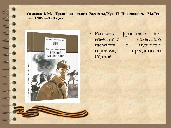 Симонов К.М. Третий адъютант: Рассказы/Худ. П. Пинкисевич.—М.:Дет.лит.,1987.—128 с.,ил. Рассказы фронтовых лет