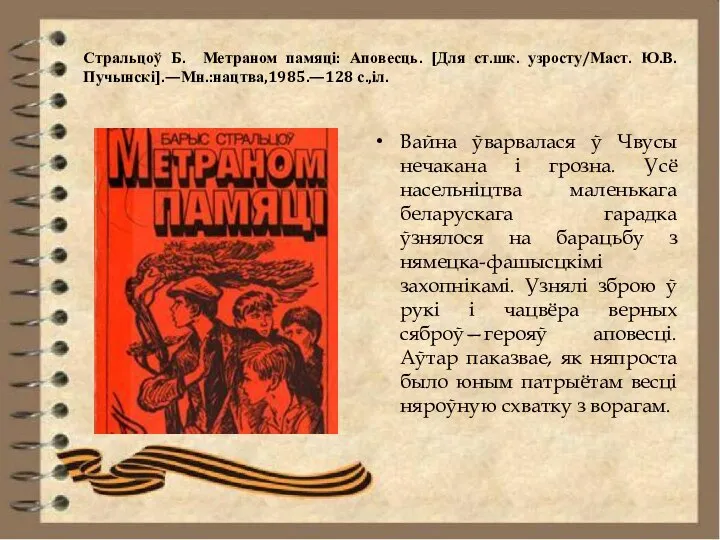 Стральцоў Б. Метраном памяці: Аповесць. [Для ст.шк. узросту/Маст. Ю.В.Пучынскі].—Мн.:нацтва,1985.—128 с.,іл. Вайна