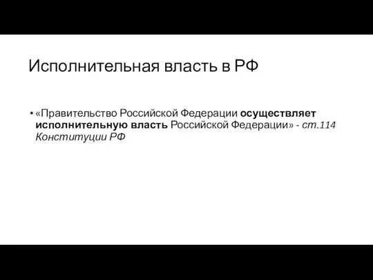 Исполнительная власть в РФ «Правительство Российской Федерации осуществляет исполнительную власть Российской Федерации» - ст.114 Конституции РФ