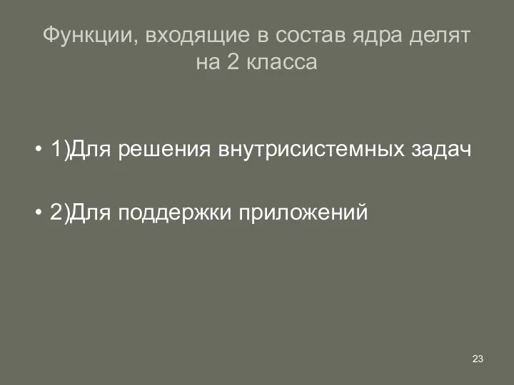 Функции, входящие в состав ядра делят на 2 класса 1)Для решения внутрисистемных задач 2)Для поддержки приложений