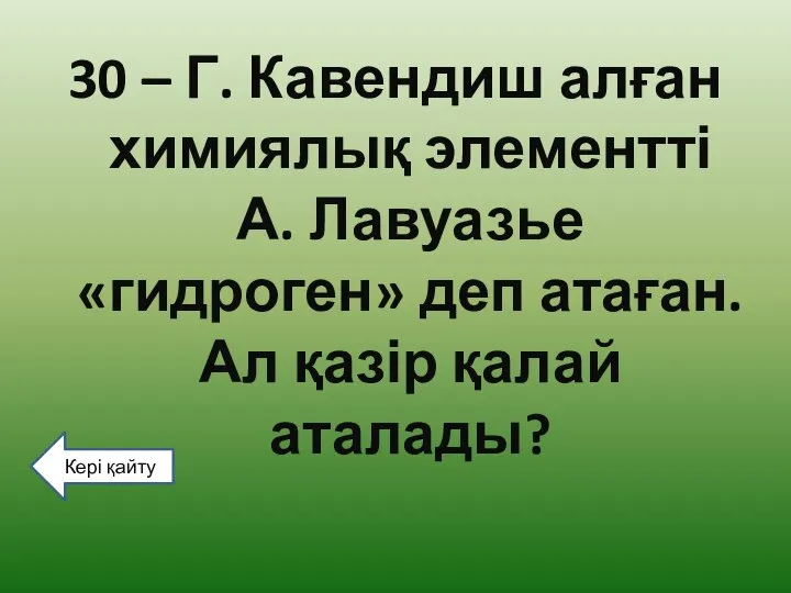 30 – Г. Кавендиш алған химиялық элементті А. Лавуазье «гидроген» деп