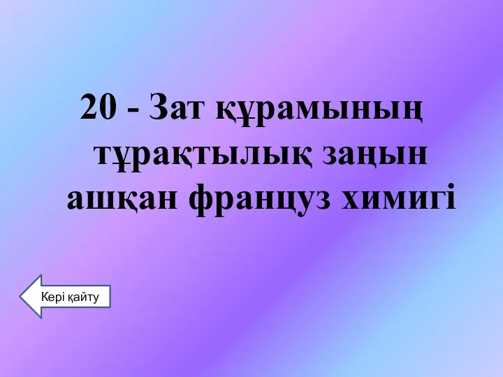 20 - Зат құрамының тұрақтылық заңын ашқан француз химигі Кері қайту