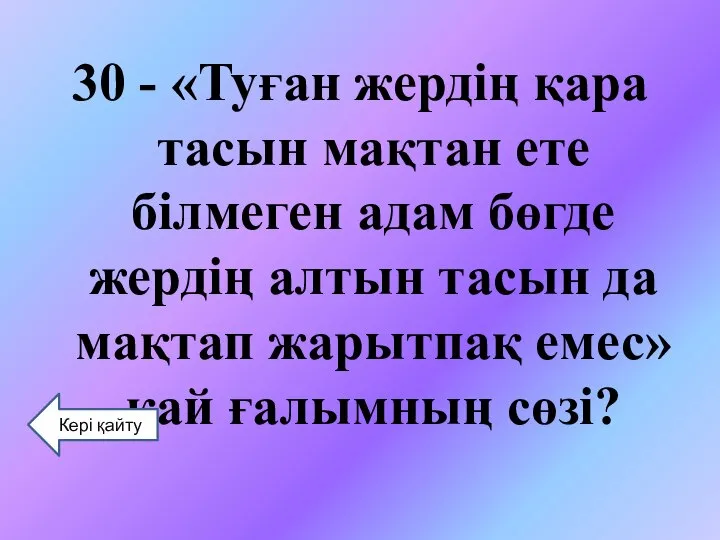 30 - «Туған жердің қара тасын мақтан ете білмеген адам бөгде