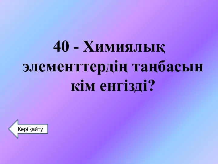 40 - Химиялық элементтердің таңбасын кім енгізді? Кері қайту