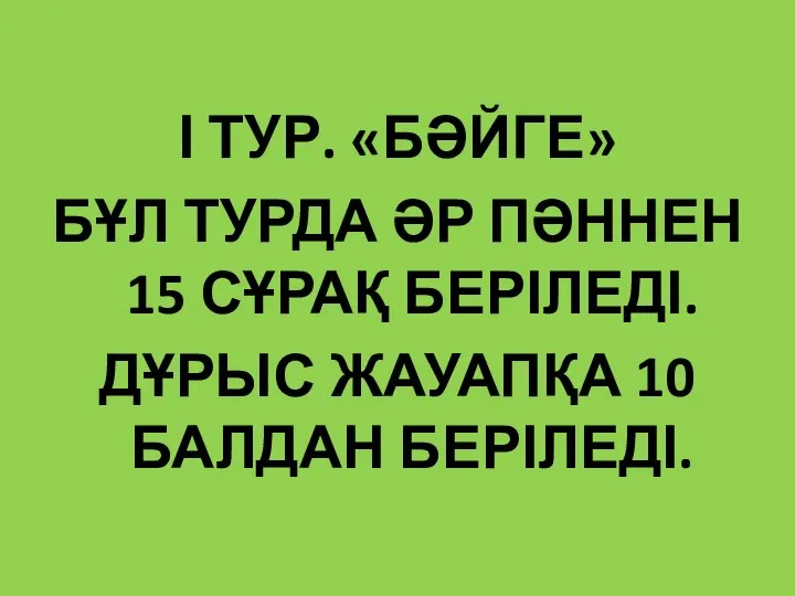 І ТУР. «БӘЙГЕ» БҰЛ ТУРДА ӘР ПӘННЕН 15 СҰРАҚ БЕРІЛЕДІ. ДҰРЫС ЖАУАПҚА 10 БАЛДАН БЕРІЛЕДІ.