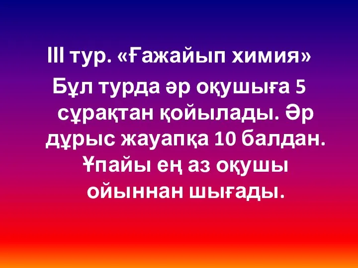 ІІІ тур. «Ғажайып химия» Бұл турда әр оқушыға 5 сұрақтан қойылады.