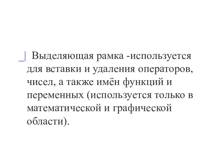 _| Выделяющая рамка -используется для вставки и удаления операторов, чисел, а