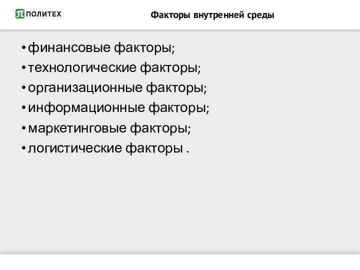 Факторы внутренней среды финансовые факторы; технологические факторы; организационные факторы; информационные факторы; маркетинговые факторы; логистические факторы .